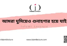 আমরা ঘুমিয়েও গুনাহগার হয়ে যাই - Islami Lecture