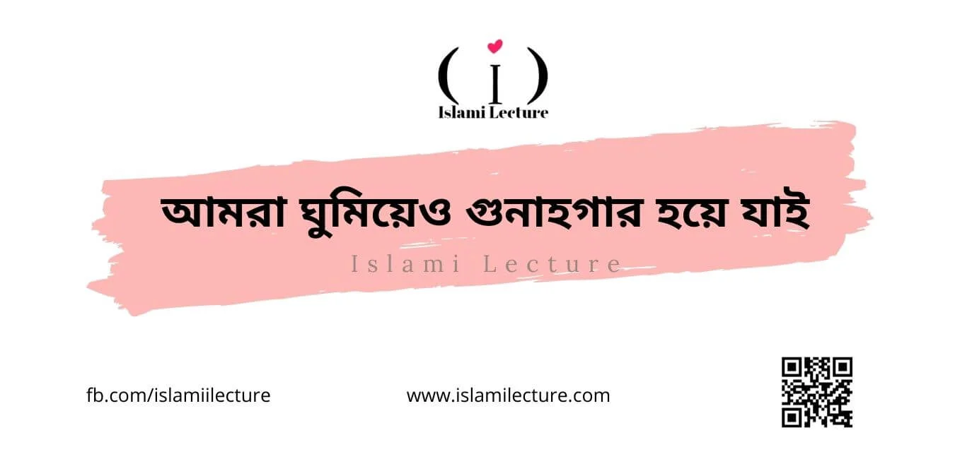 আমরা ঘুমিয়েও গুনাহগার হয়ে যাই - Islami Lecture