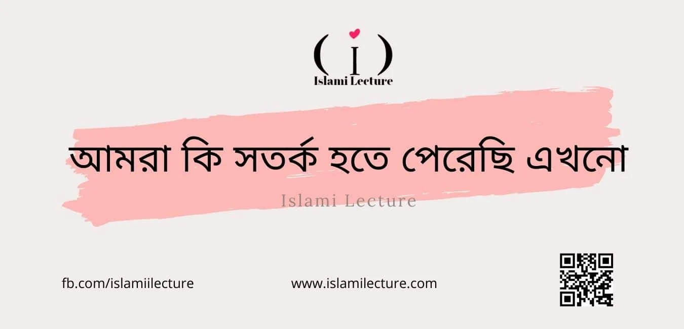 আমরা কি সতর্ক হতে পেরেছি এখনো - Islami Lecture