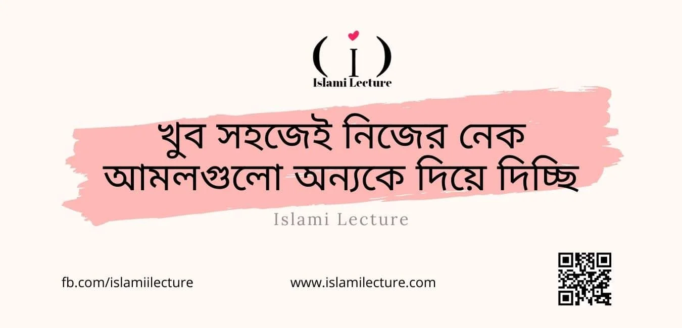 নেক আমলগুলো অন্যকে দিয়ে দিচ্ছি - Islami Lecture