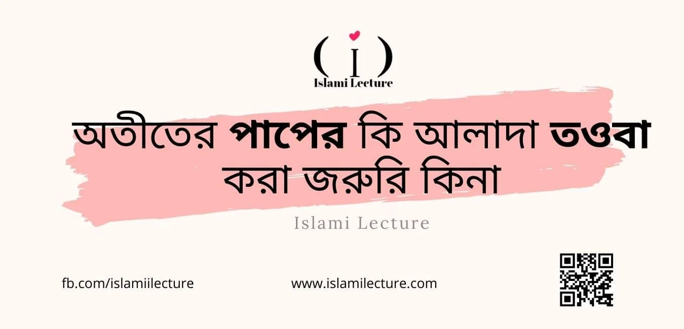 অতীতের পাপের কি আলাদা তওবা করা জরুরি কিনা - Islami Lecture