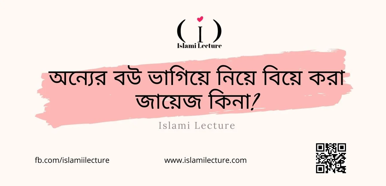 অন্যের বউ ভাগিয়ে নিয়ে বিয়ে করা জায়েজ কিনা - Islami Lecture