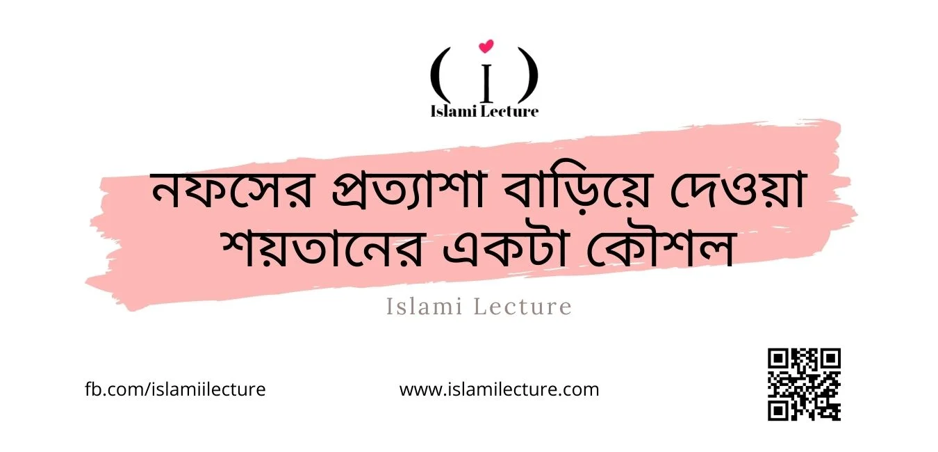 নফসের প্রত্যাশা বাড়িয়ে দেওয়া শয়তানের একটা কৌশল - Islami Lecture