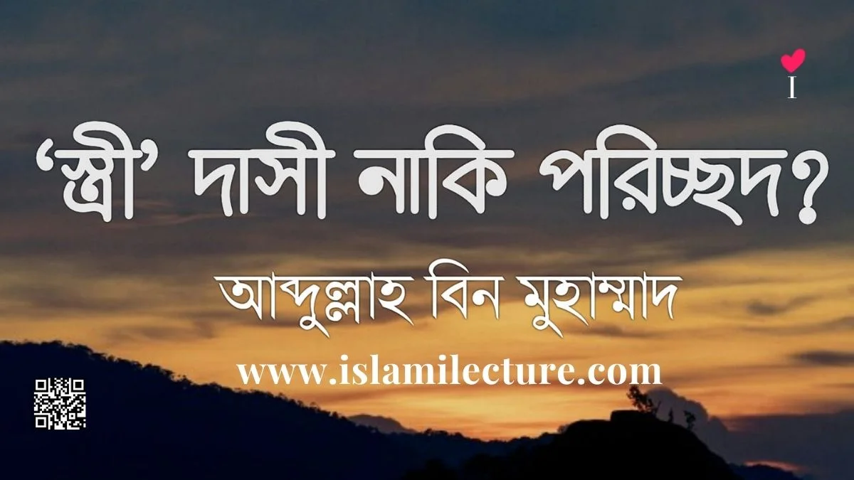 স্ত্রী দাসী নাকি পরিচ্ছদ - Islami Lecture