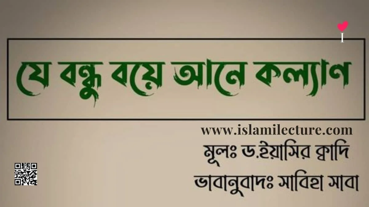 বন্ধু বয়ে আনে কল্যাণ - Islami Lecture