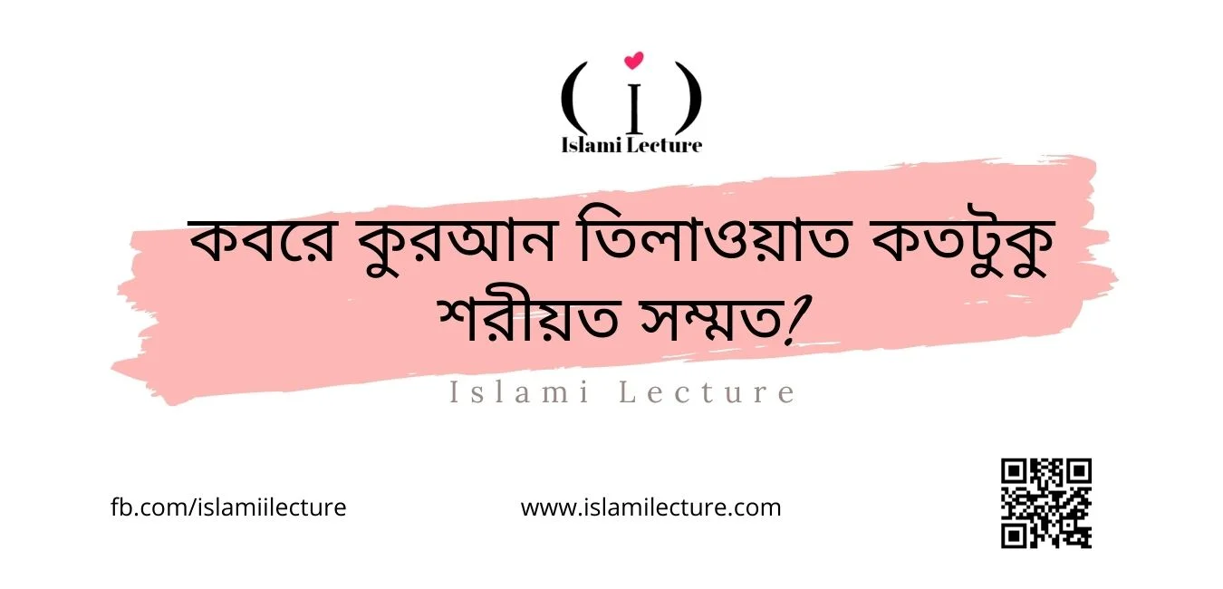 কবরে কুরআন তিলাওয়াত কতটুকু শরীয়ত সম্মত - Islami Lecture