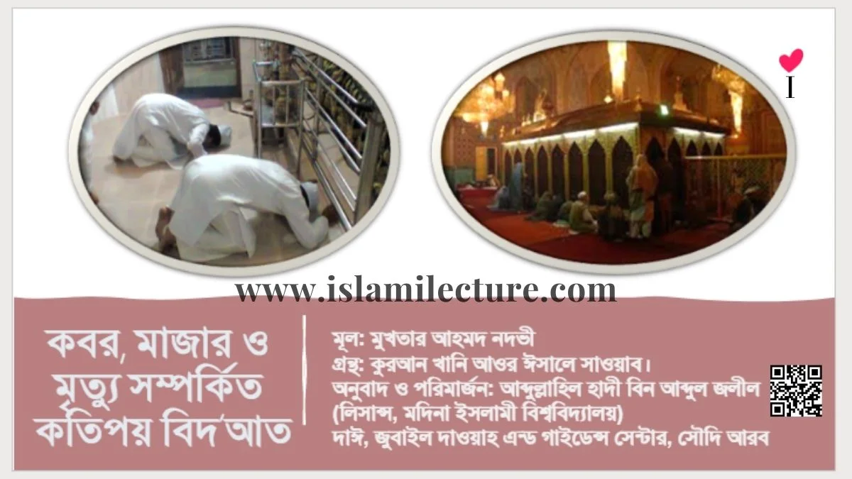 কবর মাজার ও মৃত্যু সম্পর্কিত কতিপয় বিদ’আত - Islami Lecture