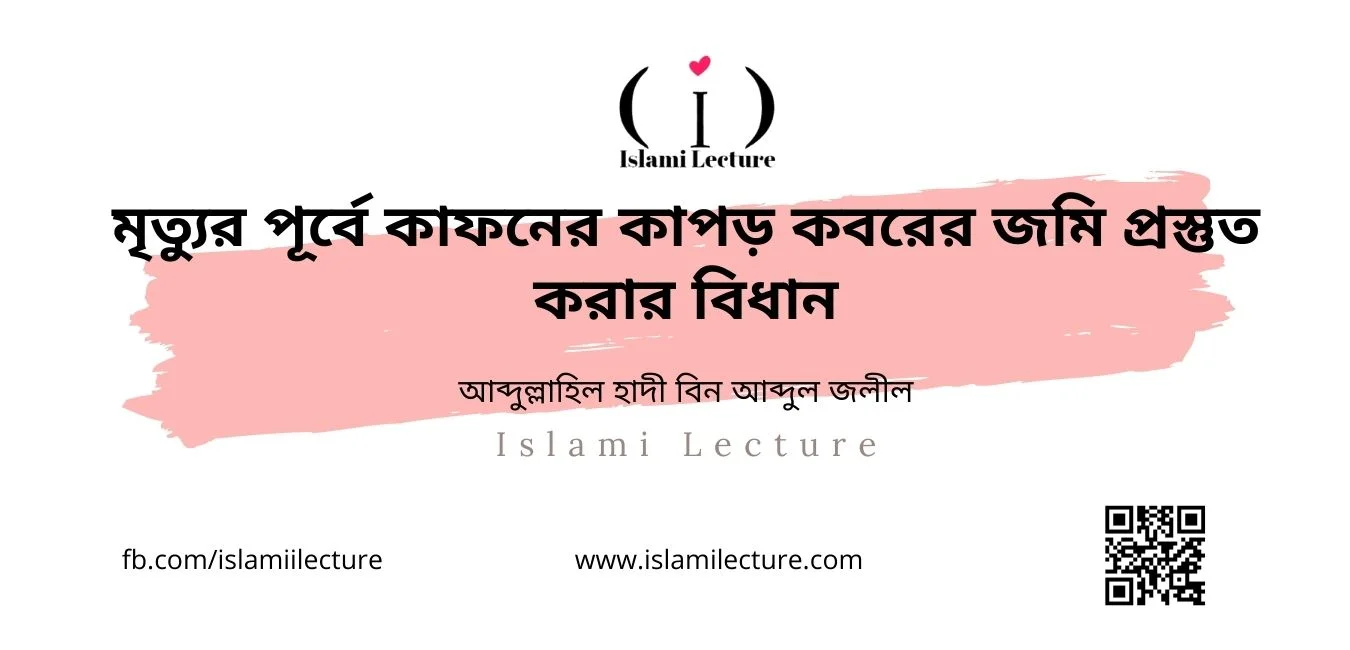 মৃত্যুর পূর্বে কাফনের কাপড় কবরের জমি প্রস্তুত করার বিধান - Islami Lecture