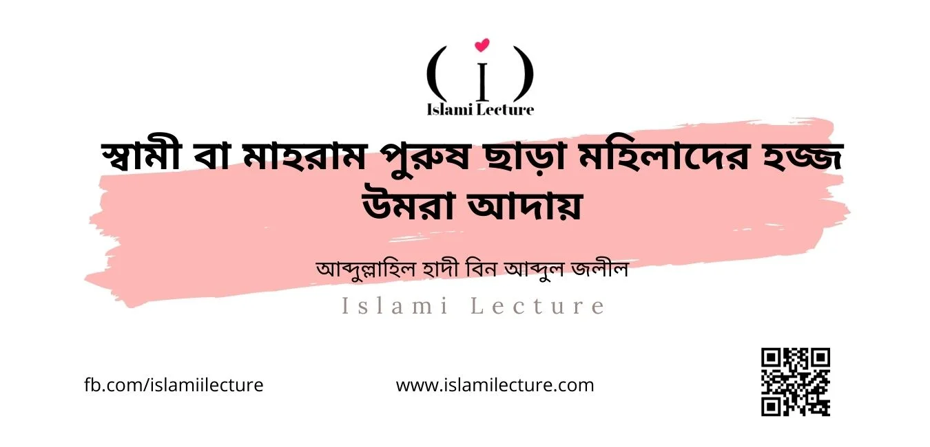 স্বামী বা মাহরাম পুরুষ ছাড়া মহিলাদের হজ্জ উমরা আদায় - Islami Lecture