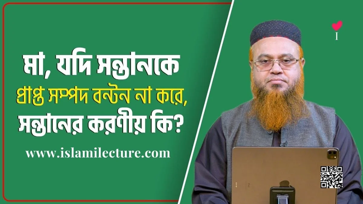 মা যদি সন্তানকে প্রাপ্ত সম্পদ বন্টন না করে - Islami Lecture