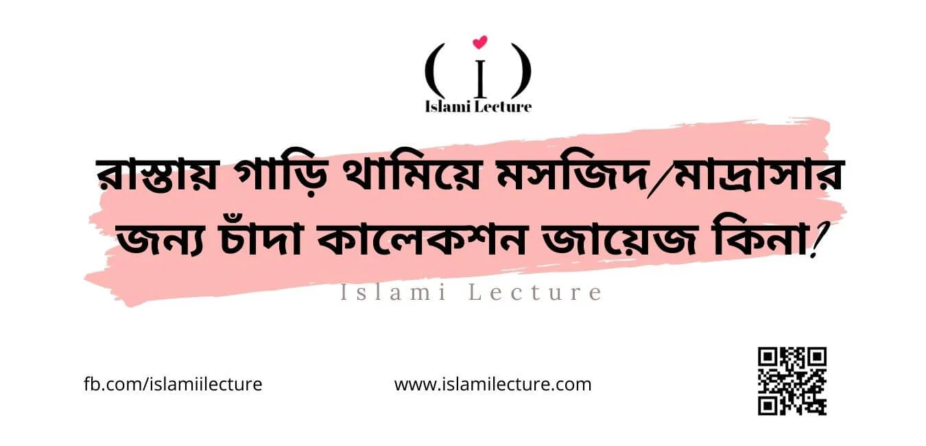 রাস্তায় গাড়ি থামিয়ে মসজিদ মাদ্রাসার জন্য চাঁদা কালেকশন জায়েজ কিনা - Islami Lecture