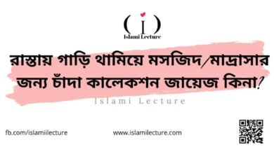 রাস্তায় গাড়ি থামিয়ে মসজিদ মাদ্রাসার জন্য চাঁদা কালেকশন জায়েজ কিনা - Islami Lecture