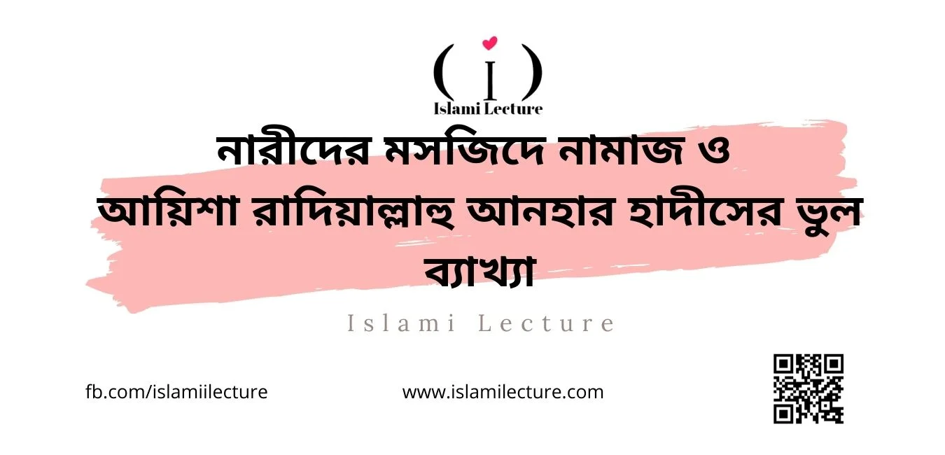 নারীদের মসজিদে নামাজ আয়িশা রাদিয়াল্লাহু আনহার হাদীসের ভুল ব্যাখ্যা - Islami Lecture