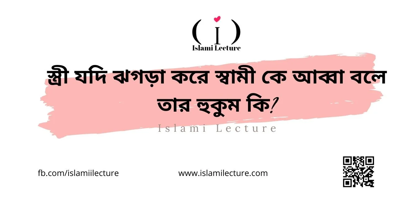 স্ত্রী যদি ঝগড়া করে স্বামী কে আব্বা বলে তার হুকুম কি - Islami Lecture