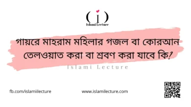 গায়রে মাহরাম মহিলার গজল বা কোরআন তেলওয়াত করা বা শ্রবণ করা যাবে কি - Islami Lecture