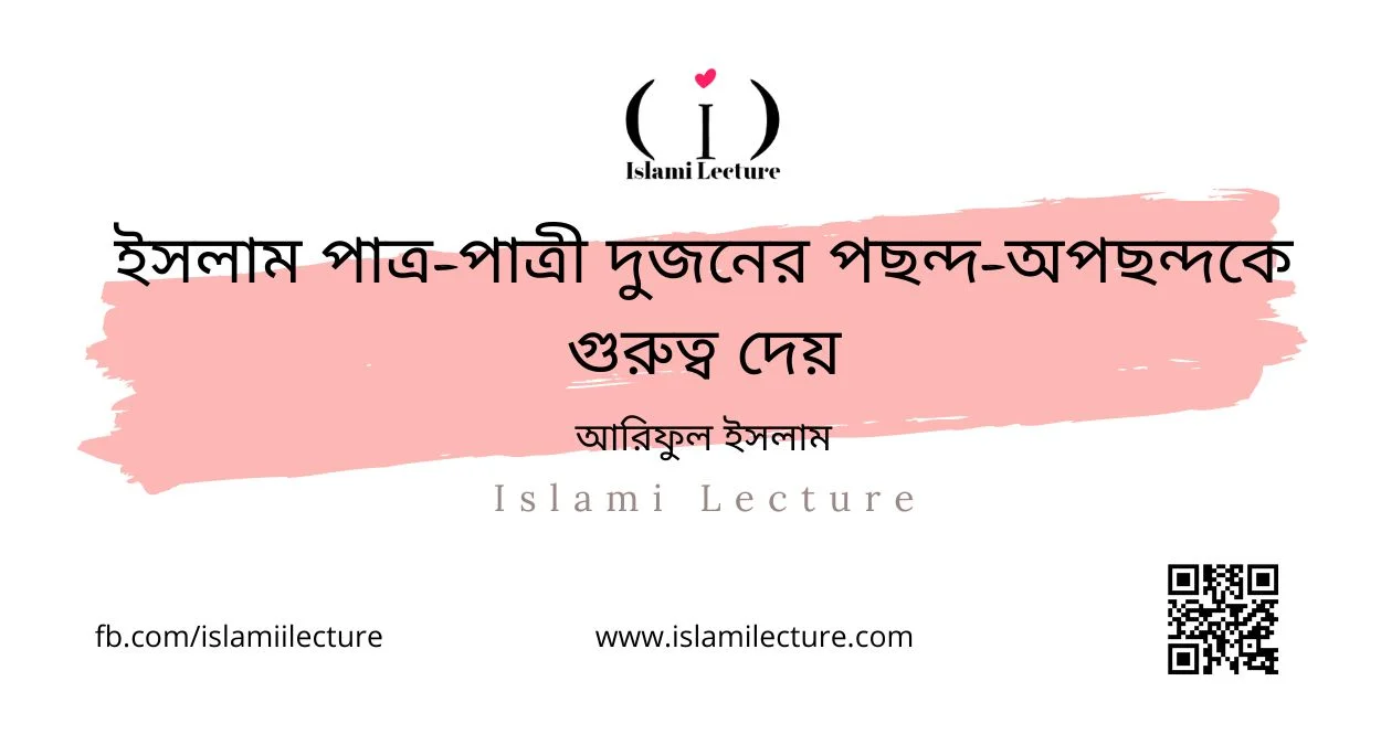 ইসলাম পাত্র-পাত্রী দুজনের পছন্দ-অপছন্দকে গুরুত্ব দেয় - Islami Lecture