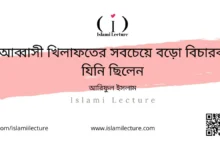 আব্বাসী খিলাফতের সবচেয়ে বড়ো বিচারক যিনি ছিলেন - Islami Lecture