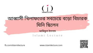 আব্বাসী খিলাফতের সবচেয়ে বড়ো বিচারক যিনি ছিলেন - Islami Lecture