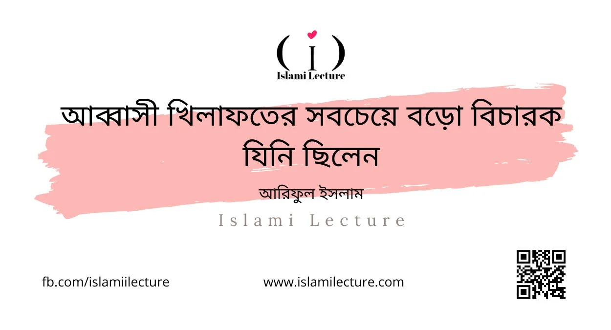 আব্বাসী খিলাফতের সবচেয়ে বড়ো বিচারক যিনি ছিলেন - Islami Lecture