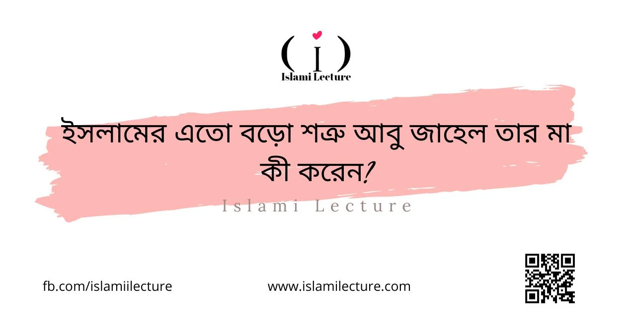 ইসলামের এতো বড়ো শত্রু আবু জাহেল তার মা কী করেন - Islami Lecture