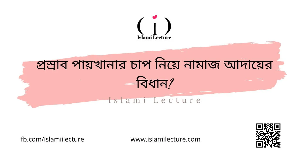 প্রস্রাব পায়খানার চাপ নিয়ে নামাজ আদায়ের বিধান - Islami Lecture