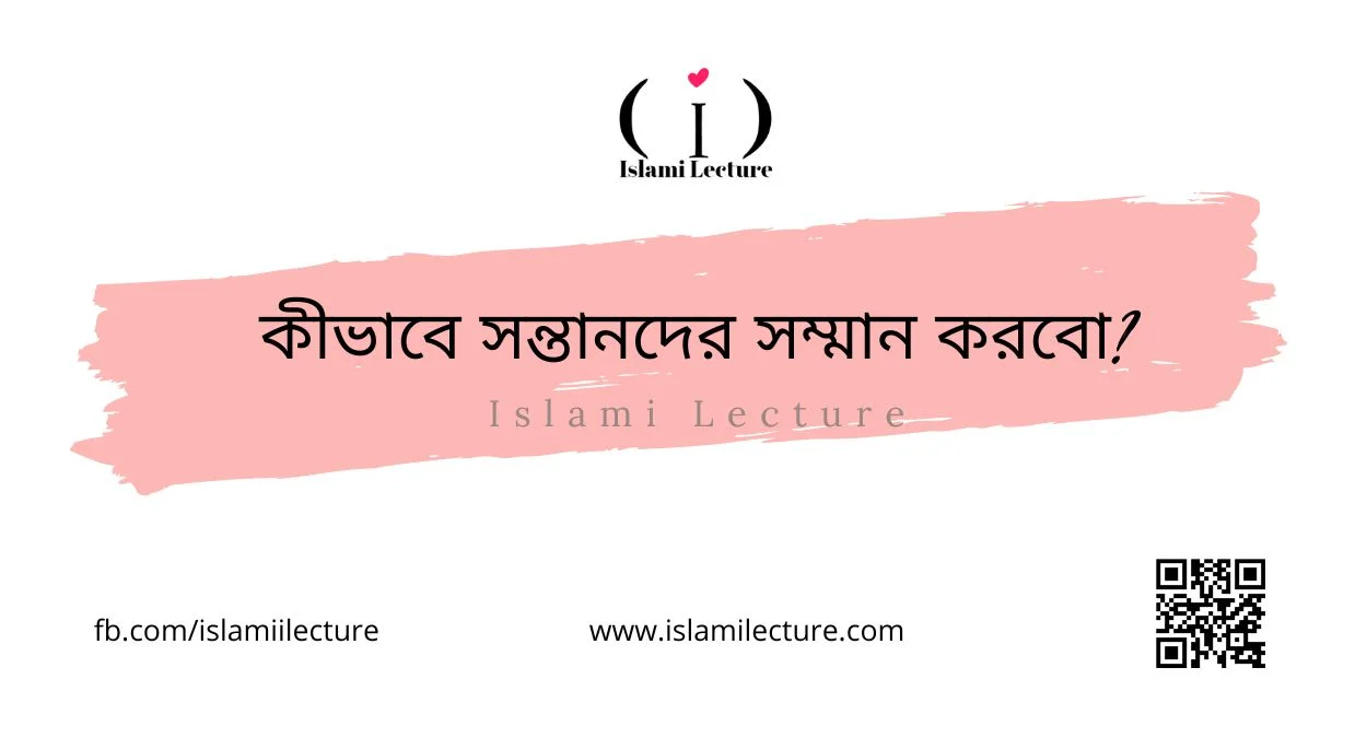 কীভাবে সন্তানদের সম্মান করবো - Islami Lecture