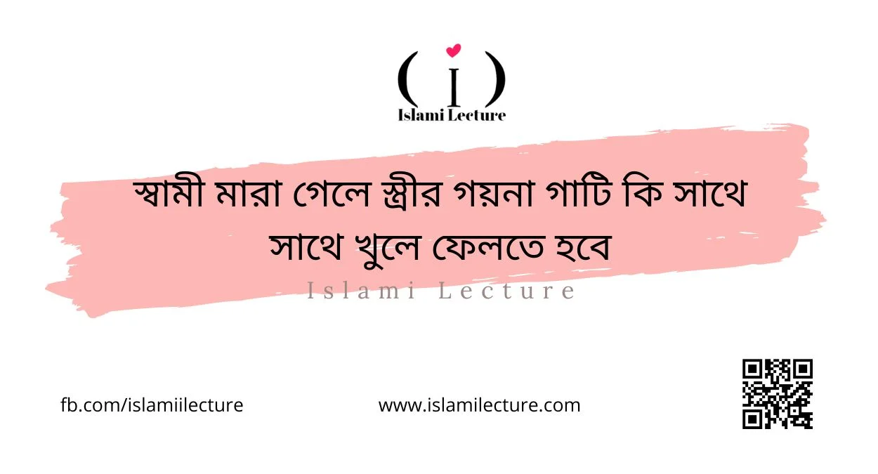 স্বামী মারা গেলে স্ত্রীর গয়না গাটি কি সাথে সাথে খুলে ফেলতে হবে - Islami Lecture