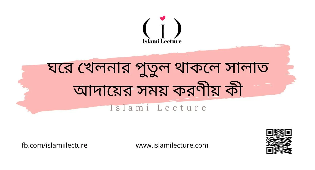 ঘরে খেলনার পুতুল থাকলে সালাত আদায়ের সময় করণীয় কী - Islami Lecture