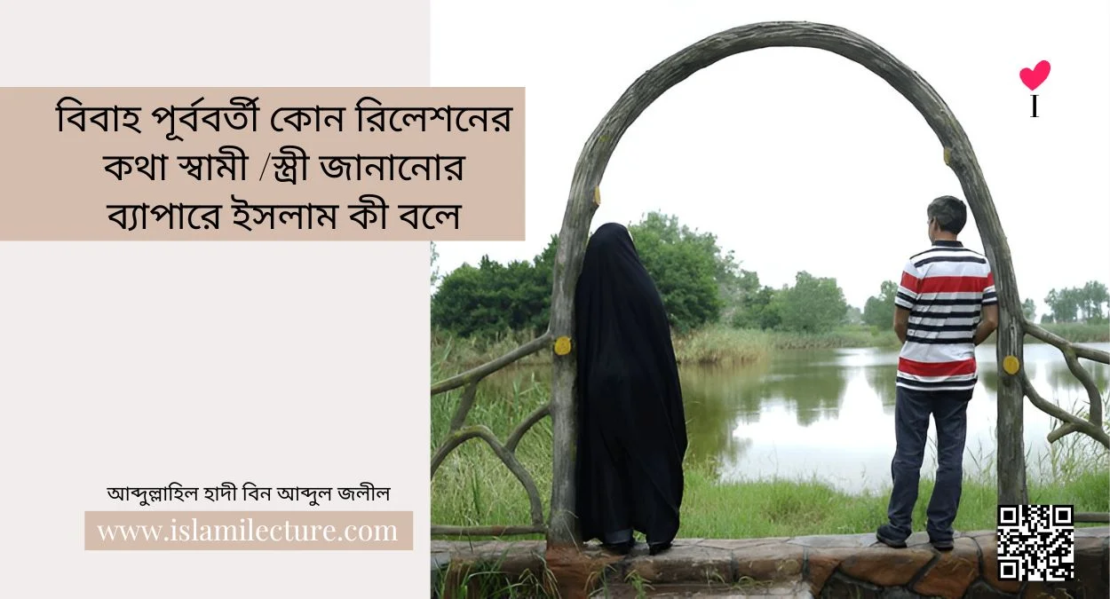 বিবাহ পূর্ববর্তী কোন রিলেশনের কথা স্বামী স্ত্রী জানানোর ব্যাপারে ইসলাম কী বলে- Islami Lecture