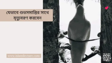 যেভাবে শুভসমাপ্তির সাথে মৃত্যুবরণ করবেন - Islami Lecture