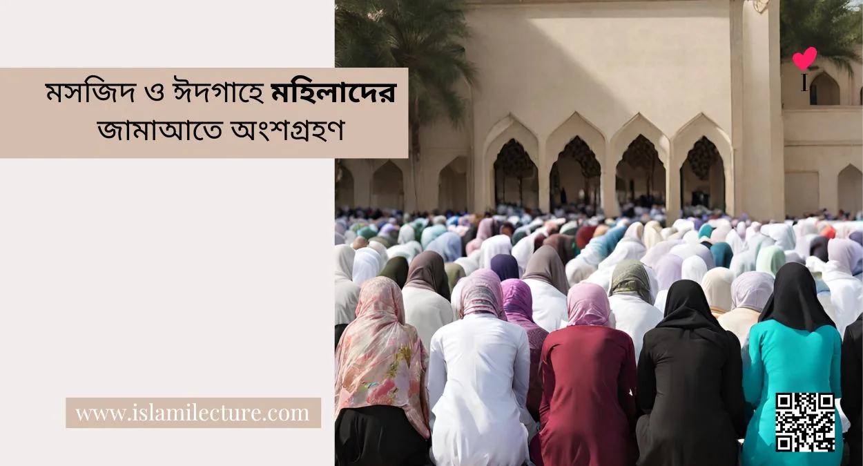 মসজিদ ও ঈদগাহে মহিলাদের জামাআতে অংশগ্রহণ - Islami Lecture