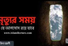 মৃত্যুর সময় যে আফসোস রয়ে যাবে - Islami Lecture