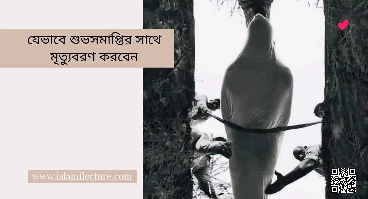 যেভাবে শুভসমাপ্তির সাথে মৃত্যুবরণ করবেন - Islami Lecture