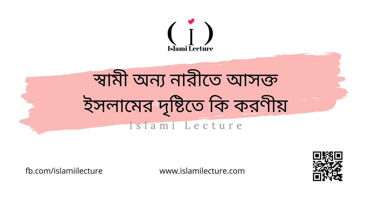 স্বামী অন্য নারীতে আসক্ত ইসলামের দৃষ্টিতে কি করণীয় - Islami Lecture